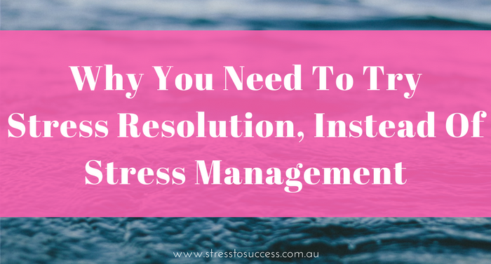 Read more about the article Why you need to try stress resolution, instead of stress management.